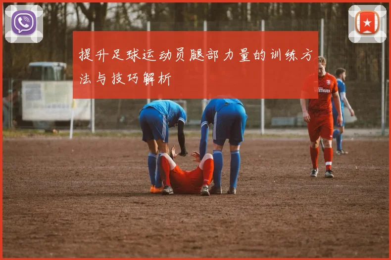 提升足球运动员腿部力量的训练方法与技巧解析