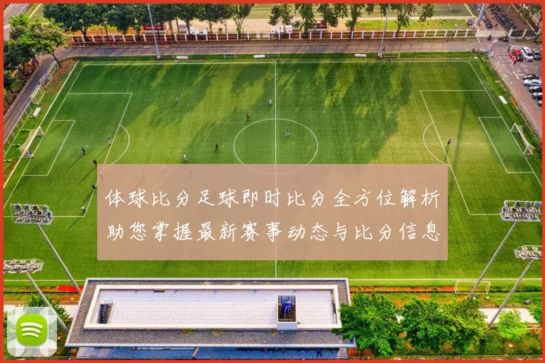 体球比分足球即时比分全方位解析助您掌握最新赛事动态与比分信息