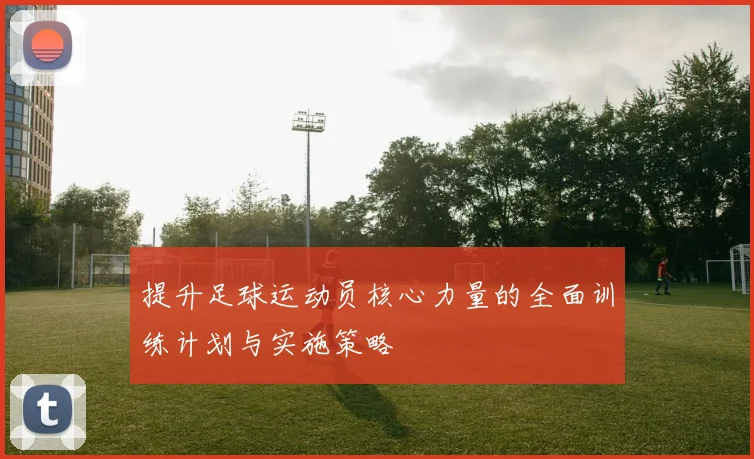 提升足球运动员核心力量的全面训练计划与实施策略