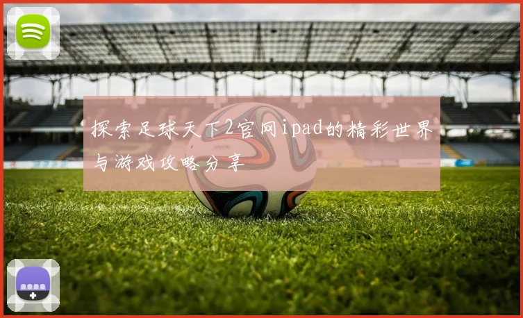 探索足球天下2官网ipad的精彩世界与游戏攻略分享