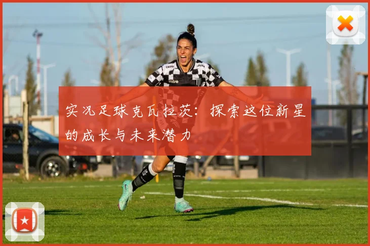 实况足球克瓦拉茨：探索这位新星的成长与未来潜力