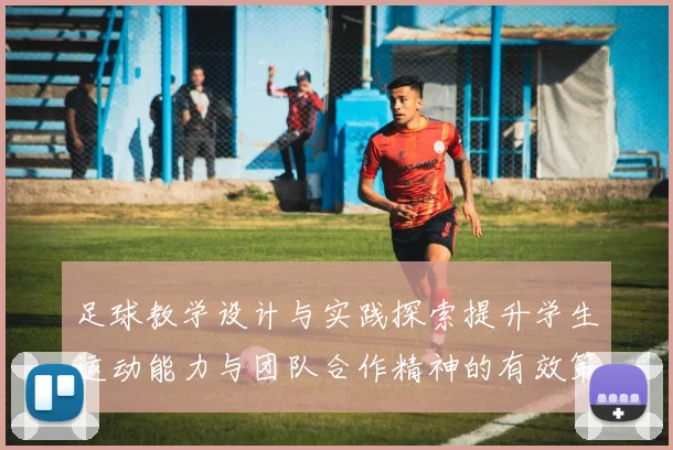 足球教学设计与实践探索提升学生运动能力与团队合作精神的有效策略