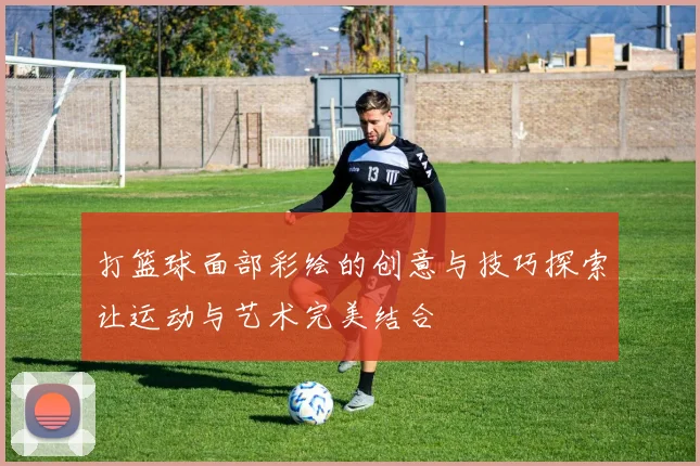 打篮球面部彩绘的创意与技巧探索让运动与艺术完美结合