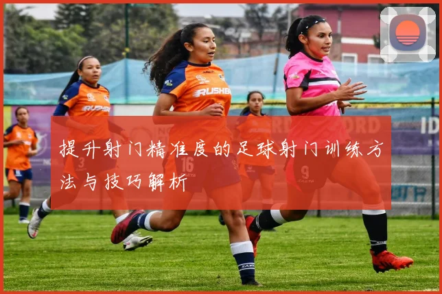 提升射门精准度的足球射门训练方法与技巧解析