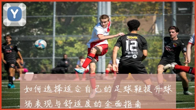 如何选择适合自己的足球鞋提升球场表现与舒适度的全面指南