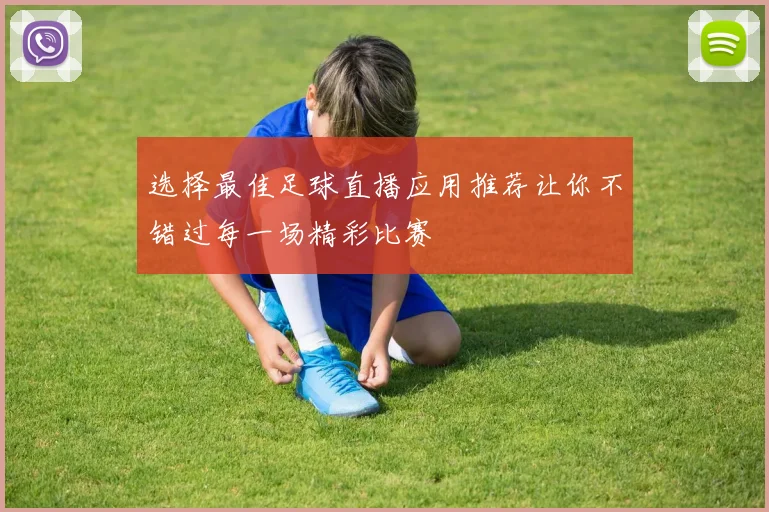 选择最佳足球直播应用推荐让你不错过每一场精彩比赛