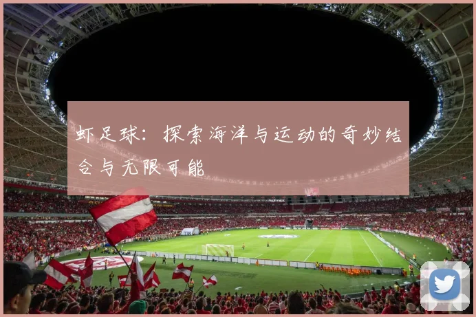 虾足球：探索海洋与运动的奇妙结合与无限可能