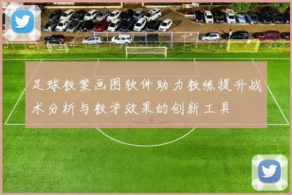 足球教案画图软件助力教练提升战术分析与教学效果的创新工具