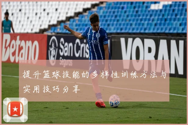 提升篮球技能的多样性训练方法与实用技巧分享